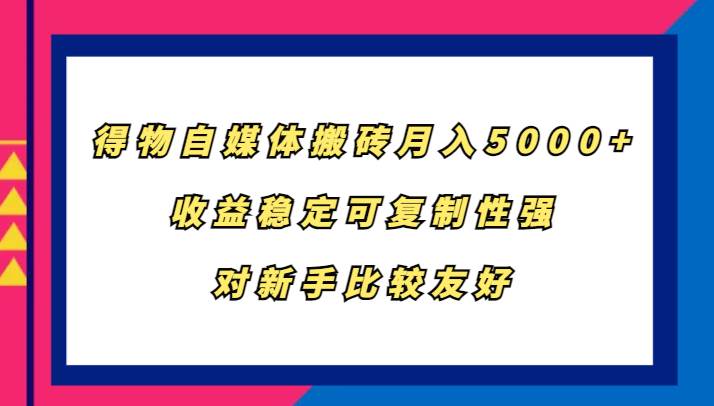 得物自媒体搬砖，月入5000+，收益稳定可复制性强，对新手比较友好|无忧资源社