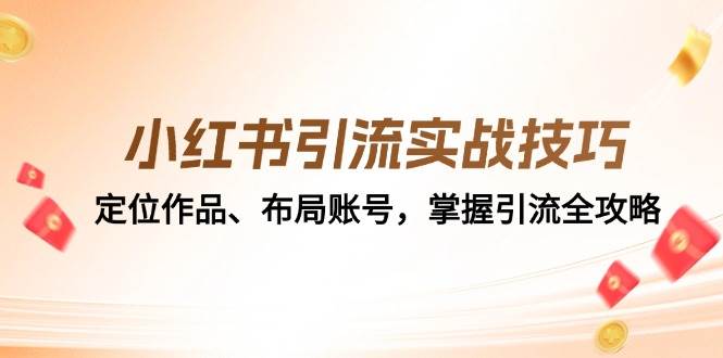 （12983期）小红书引流实战技巧：定位作品、布局账号，掌握引流全攻略|无忧资源社