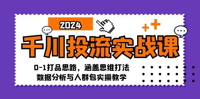 （12816期）千川投流实战课：0-1打品思路，涵盖思维打法、数据分析与人群包实操教学|无忧资源社