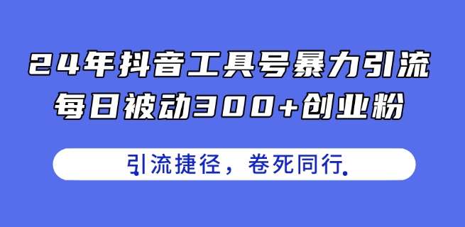24年抖音工具号暴力引流，每日被动300+创业粉，创业粉捷径，卷死同行【揭秘】|无忧资源社