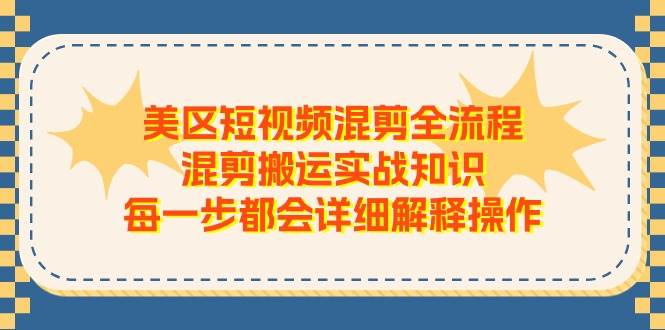 （11334期）美区短视频混剪全流程，混剪搬运实战知识，每一步都会详细解释操作|无忧资源社