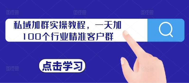 私域加群实操教程，一天加100个行业精准客户群|无忧资源社