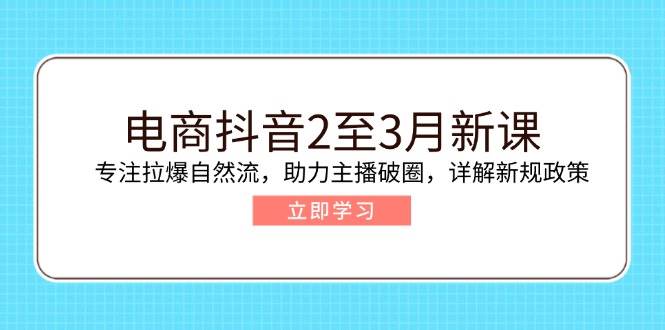 （14268期）电商抖音2至3月新课：专注拉爆自然流，助力主播破圈，详解新规政策|无忧资源社