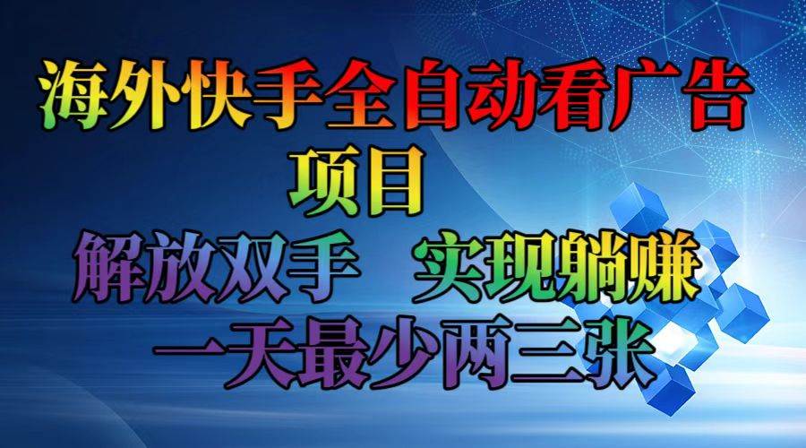 （12185期）海外快手全自动看广告项目    解放双手   实现躺赚  一天最少两三张|无忧资源社
