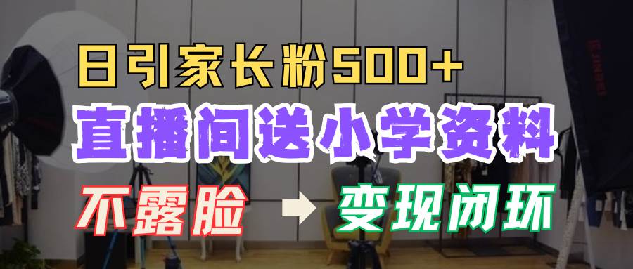 直播间送小学资料，每天引流家长粉500+，变现闭环模式|无忧资源社