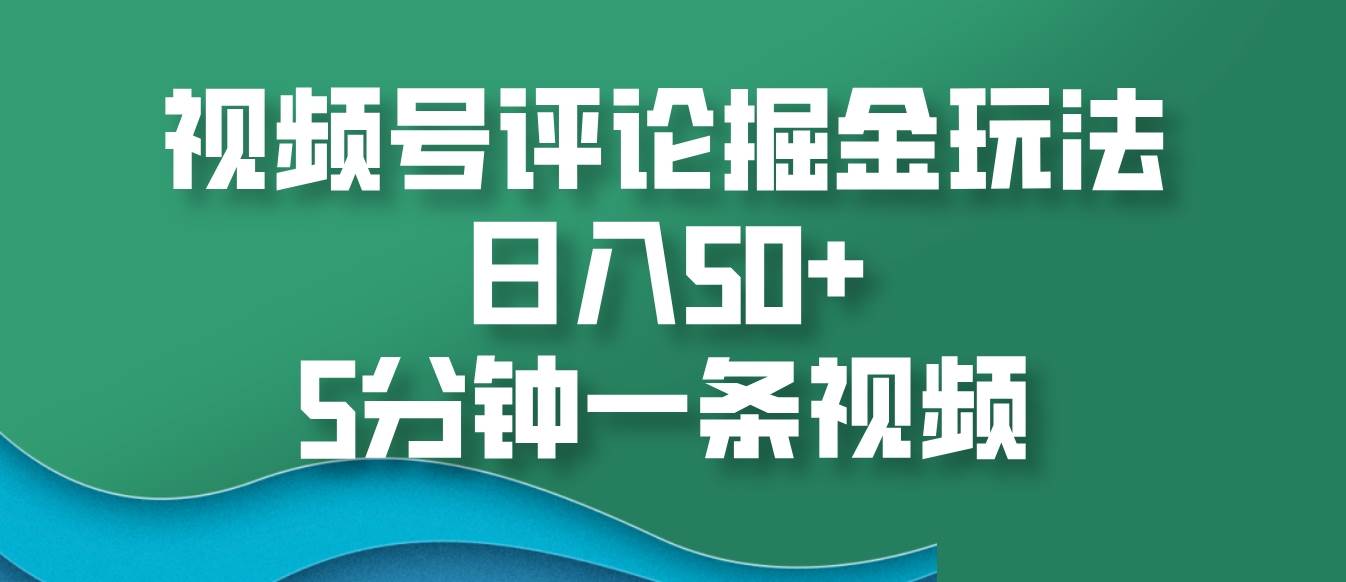 视频号评论掘金玩法，日入50+，5分钟一条视频|无忧资源社