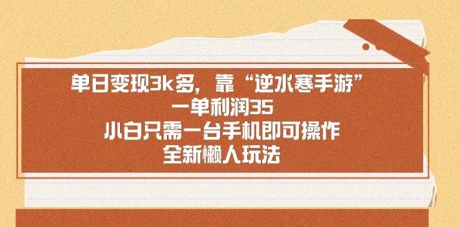 （8986期）单日变现3k多，靠“逆水寒手游”，一单利润35，小白只需一台手机即可操…|无忧资源社
