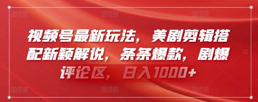 视频号最新玩法，美剧剪辑搭配新颖解说，条条爆款，剧爆评论区，日入1000+【揭秘】|无忧资源社