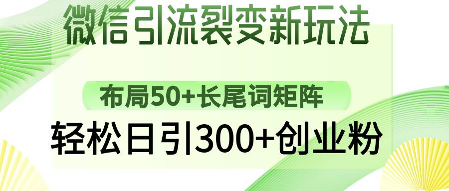（14451期）微信引流裂变新玩法：布局50+长尾词矩阵，轻松日引300+创业粉|无忧资源社