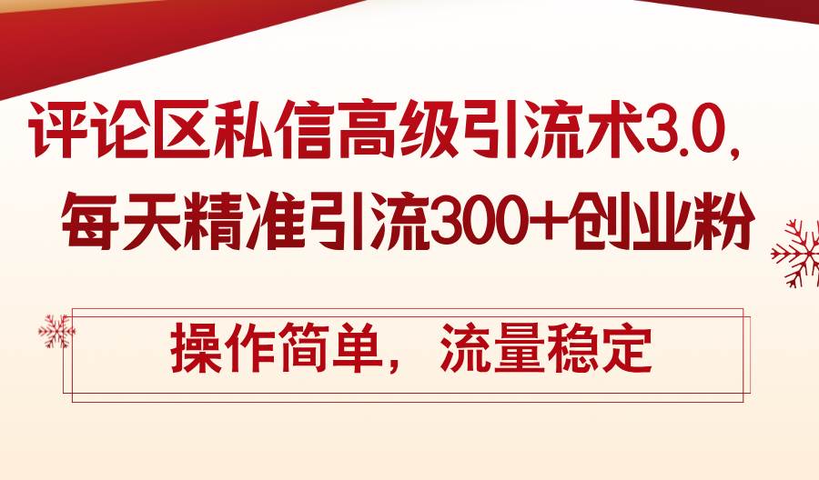 （12145期）评论区私信高级引流术3.0，每天精准引流300+创业粉，操作简单，流量稳定|无忧资源社
