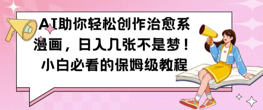 AI助你轻松创作治愈系漫画，日入几张不是梦，小白必看的保姆级教程【揭秘】|无忧资源社