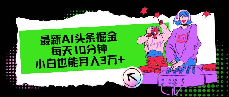 （12109期）最新AI头条掘金，每天只需10分钟，小白也能月入3万+|无忧资源社