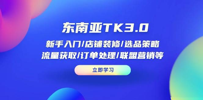 （14208期）东南亚TK3.0：新手入门/店铺装修/选品策略/流量获取/订单处理/联盟营销等|无忧资源社