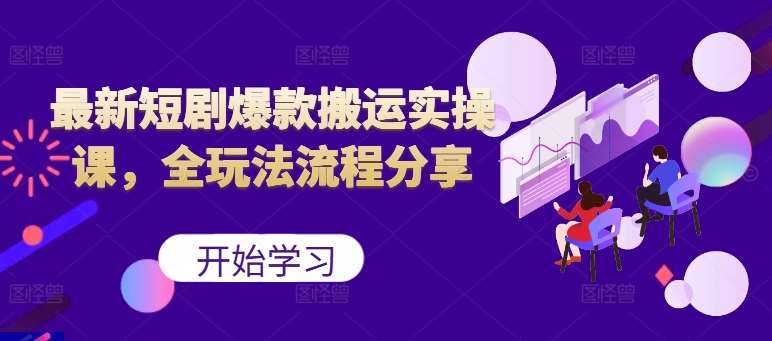 最新短剧爆款搬运实操课，全玩法流程分享（上）|无忧资源社
