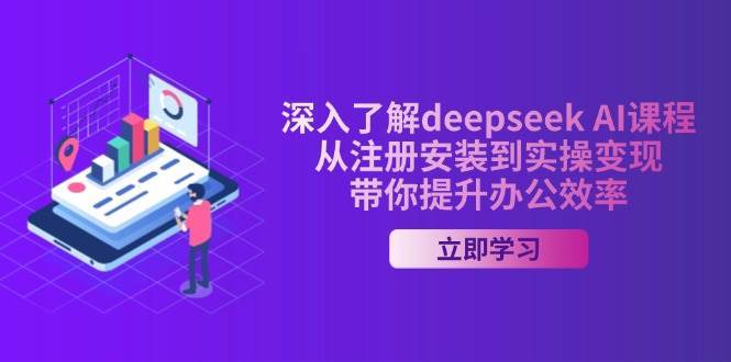 深入了解deepseek AI课程，从注册安装到实操变现，带你提升办公效率|无忧资源社