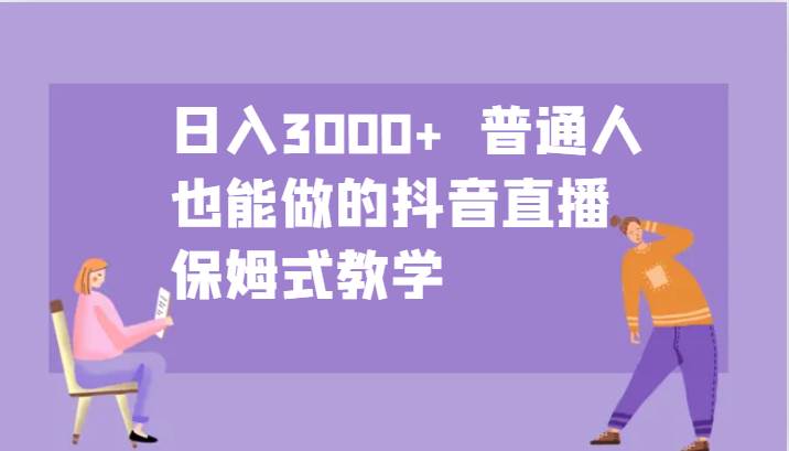 日入3000+  普通人也能做的抖音直播   保姆式教学|无忧资源社