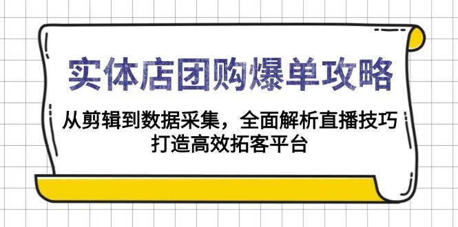 （13947期）实体店-团购爆单攻略：从剪辑到数据采集，全面解析直播技巧，打造高效…|无忧资源社