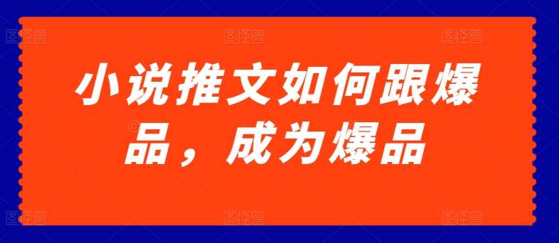 小说推文如何跟爆品，成为爆品【揭秘】|无忧资源社