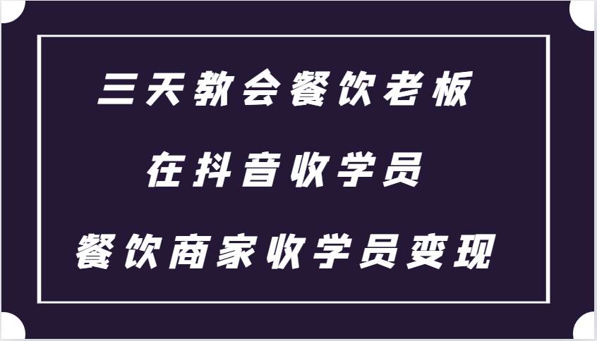 三天教会餐饮老板在抖音收学员 ，餐饮商家收学员变现课程|无忧资源社