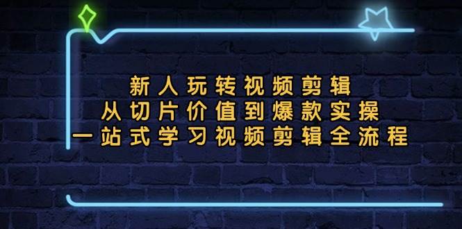 （13178期）新人玩转视频剪辑：从切片价值到爆款实操，一站式学习视频剪辑全流程|无忧资源社
