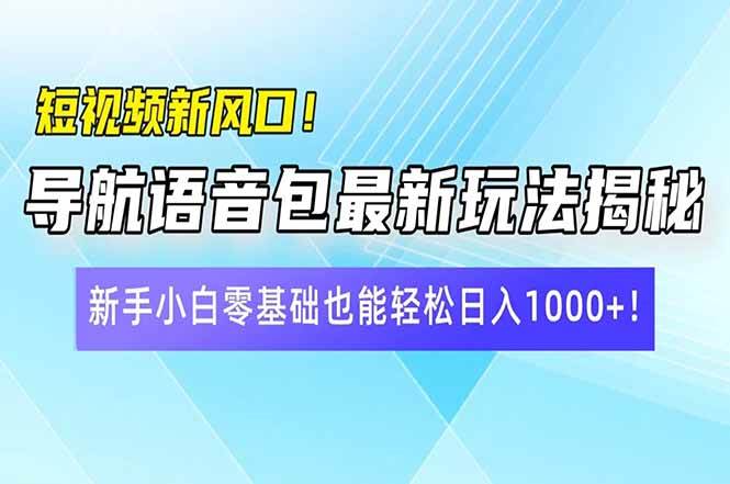 （14492期）短视频新风口！导航语音包最新玩法揭秘，新手小白零基础也能轻松日入10…|无忧资源社
