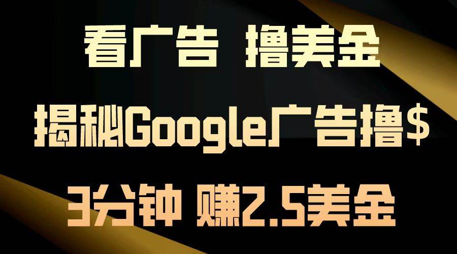 （13114期）看广告，撸美金！3分钟赚2.5美金！日入200美金不是梦！揭秘Google广告…|无忧资源社