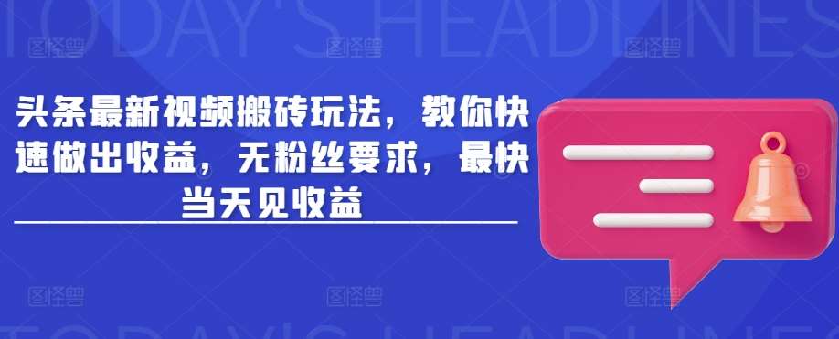 头条最新视频搬砖玩法，教你快速做出收益，无粉丝要求，最快当天见收益|无忧资源社