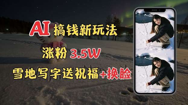 冬季搞钱新玩法，雪地写字表白送祝福、换脸，用免费AI手把手教你制作，轻松涨粉3.5w，接单到手软|无忧资源社
