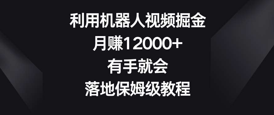 利用机器人视频掘金，月赚12000+，有手就会，落地保姆级教程【揭秘】|无忧资源社