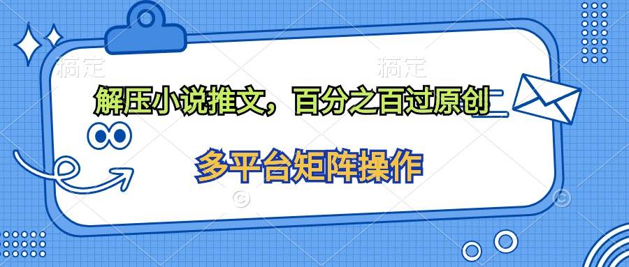 （10119期）解压小说推文，百分之百过原创|无忧资源社