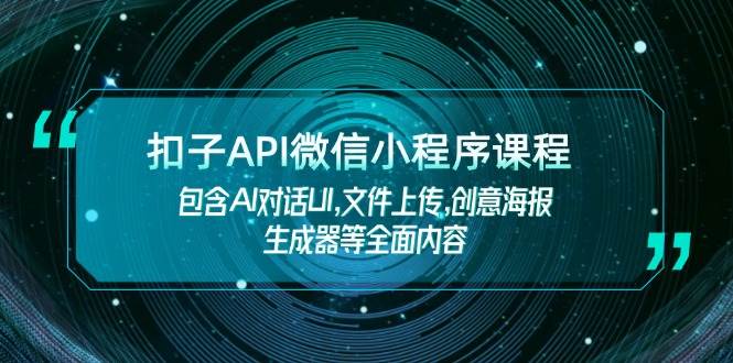（14073期）扣子API微信小程序课程，包含AI对话UI,文件上传,创意海报生成器等全面内容|无忧资源社