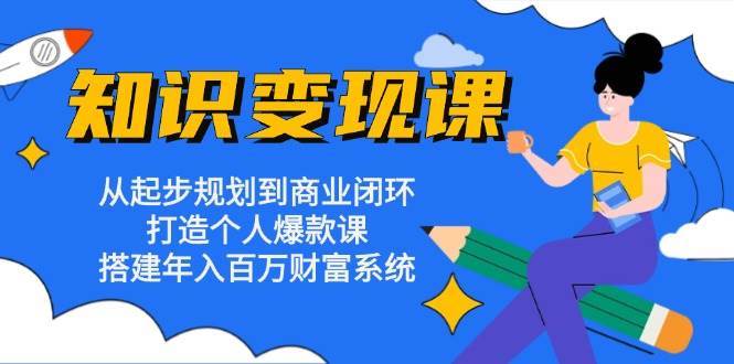 知识变现课：从起步规划到商业闭环 打造个人爆款课 搭建年入百万财富系统|无忧资源社