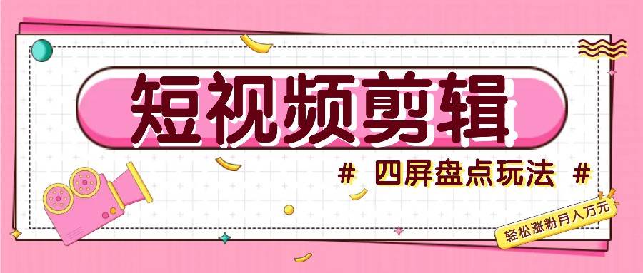 短视频四屏盘点玩法，新手也能快速掌握制作原创视频，轻松涨粉月入万元|无忧资源社