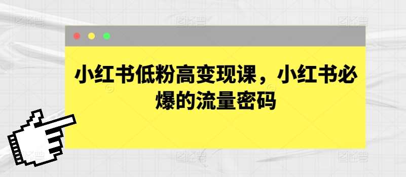 小红书低粉高变现课，小红书必爆的流量密码|无忧资源社