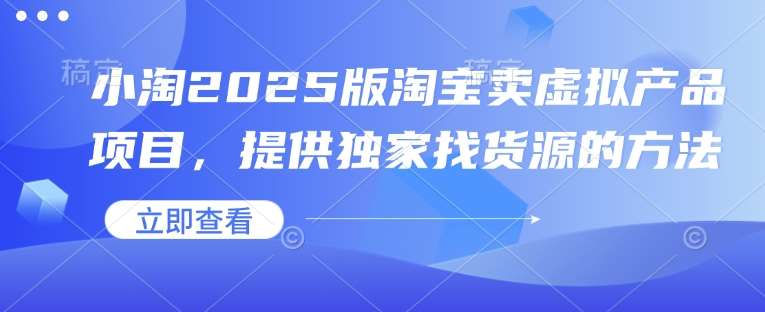 小淘2025版淘宝卖虚拟产品项目，提供独家找货源的方法|无忧资源社