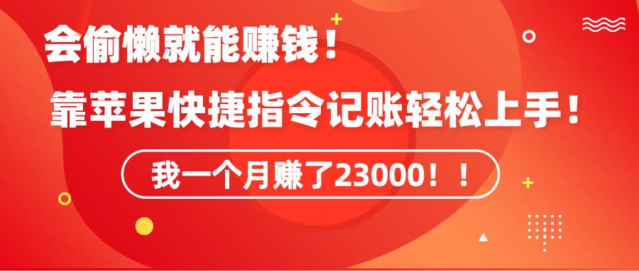 （9118期）《会偷懒就能赚钱！靠苹果快捷指令自动记账轻松上手，一个月变现23000！》|无忧资源社