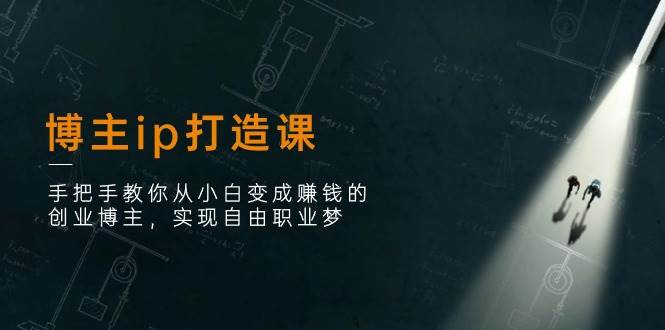 （11109期）博主ip打造课：手把手教你从小白变成赚钱的创业博主，实现自由职业梦|无忧资源社