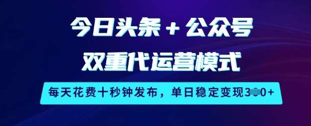 今日头条+公众号双重代运营模式，每天花费十秒钟发布，单日稳定变现3张【揭秘】|无忧资源社