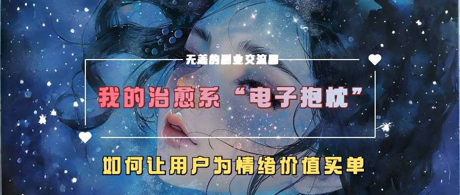 我的治愈系“电子抱枕”，如何让用户为情绪价值买单【揭秘】|无忧资源社