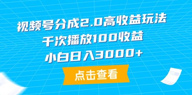 （9716期）视频号分成2.0高收益玩法，千次播放100收益，小白日入3000+|无忧资源社
