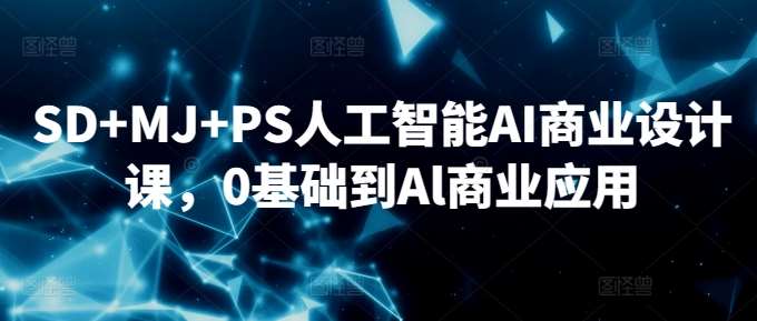 SD+MJ+PS人工智能AI商业设计课，0基础到Al商业应用|无忧资源社