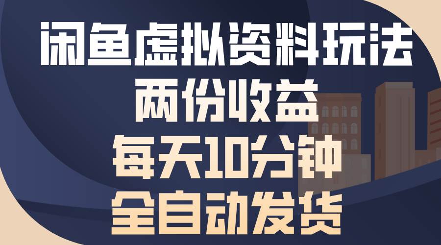 （13582期）闲鱼虚拟资料玩法，两份收益，每天10分钟，全自动发货|无忧资源社