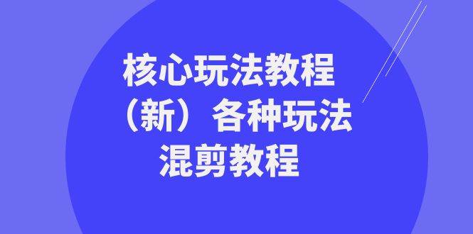 （8448期）暴富·团队-核心玩法教程（新）各种玩法混剪教程（69节课）|无忧资源社