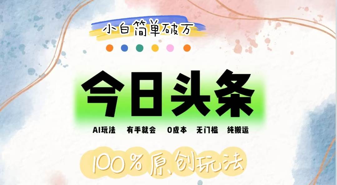 （12143期）AI头条，有手就会，0成本无门槛，纯搬运，小白单号简单破万|无忧资源社
