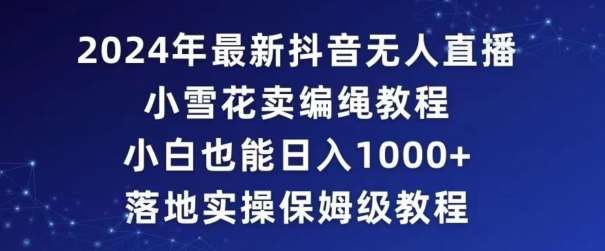 2024年抖音最新无人直播小雪花卖编绳项目，小白也能日入1000+落地实操保姆级教程【揭秘】|无忧资源社