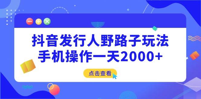 （14319期）抖音发行人野路子玩法，手机操作一天2000+|无忧资源社