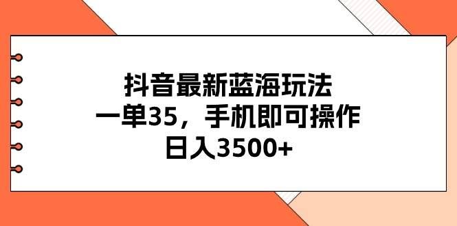 （11025期）抖音最新蓝海玩法，一单35，手机即可操作，日入3500+，不了解一下真是…|无忧资源社