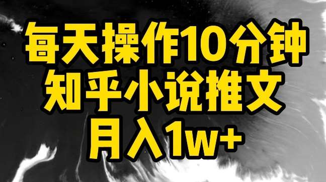 每天操作10分钟，知乎小说推文月入1w+【揭秘】|无忧资源社