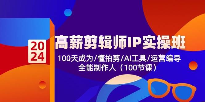 高薪剪辑师IP实操班【第2期】100天成为懂拍剪/AI工具/运营编导/全能制作人|无忧资源社