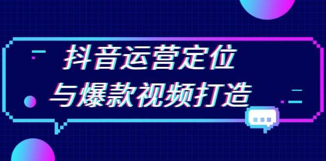 抖音运营定位与爆款视频打造：定位运营方向，挖掘爆款选题，提升播放量|无忧资源社